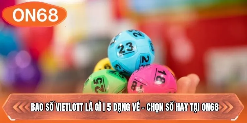 Bao Số Vietlott Là Gì | 5 Dạng Vé - Chọn Số Hay Tại ON68