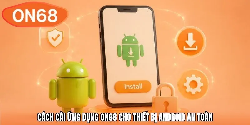 Cách cài ứng dụng ON68 cho thiết bị Android an toàn