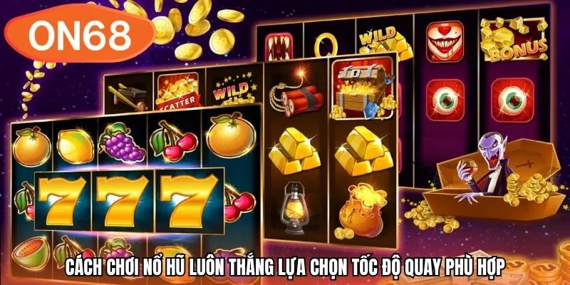 Cách chơi nổ hũ luôn thắng lựa chọn tốc độ quay phù hợp