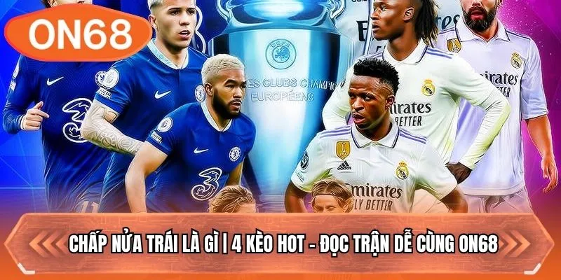 Chấp Nửa Trái Là Gì | 4 Kèo Hot - Đọc Trận Dễ Cùng ON68