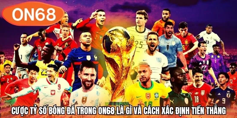 Cược tỷ số bóng đá trong ON68 là gì và cách xác định tiền thắng