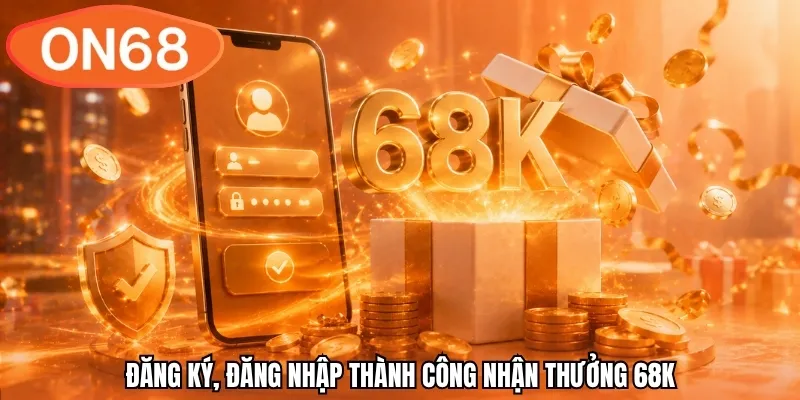 Đăng ký, đăng nhập thành công nhận thưởng 68K