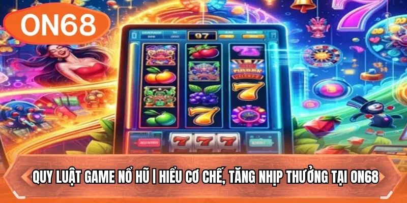 Quy Luật Game Nổ Hũ | Hiểu Cơ Chế, Tăng Nhịp Thưởng Tại ON68